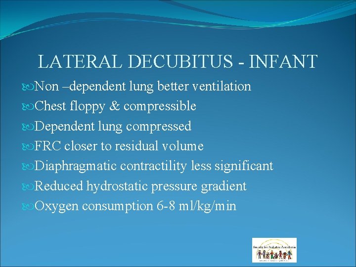 LATERAL DECUBITUS - INFANT Non –dependent lung better ventilation Chest floppy & compressible Dependent LATERAL DECUBITUS - INFANT Non –dependent lung better ventilation Chest floppy & compressible Dependent