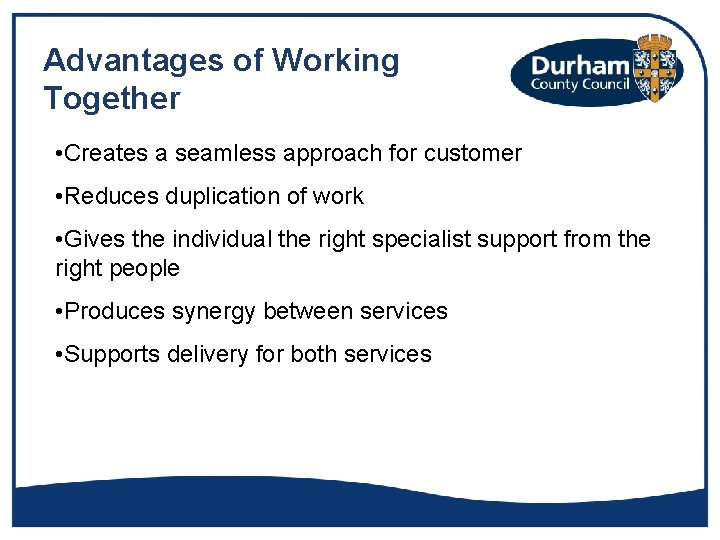 Advantages of Working Together • Creates a seamless approach for customer • Reduces duplication