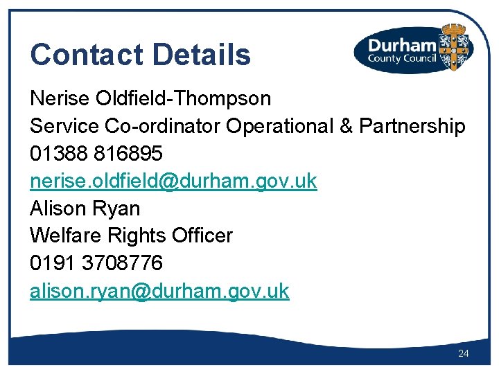 Contact Details Nerise Oldfield-Thompson Service Co-ordinator Operational & Partnership 01388 816895 nerise. oldfield@durham. gov.