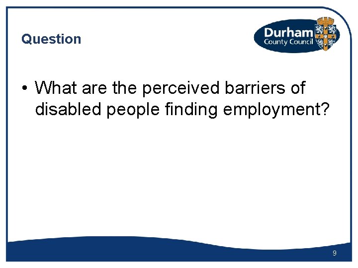 Question • What are the perceived barriers of disabled people finding employment? 9 