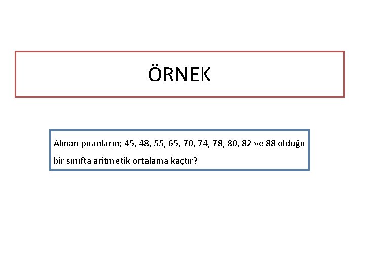 ÖRNEK Alınan puanların; 45, 48, 55, 65, 70, 74, 78, 80, 82 ve 88