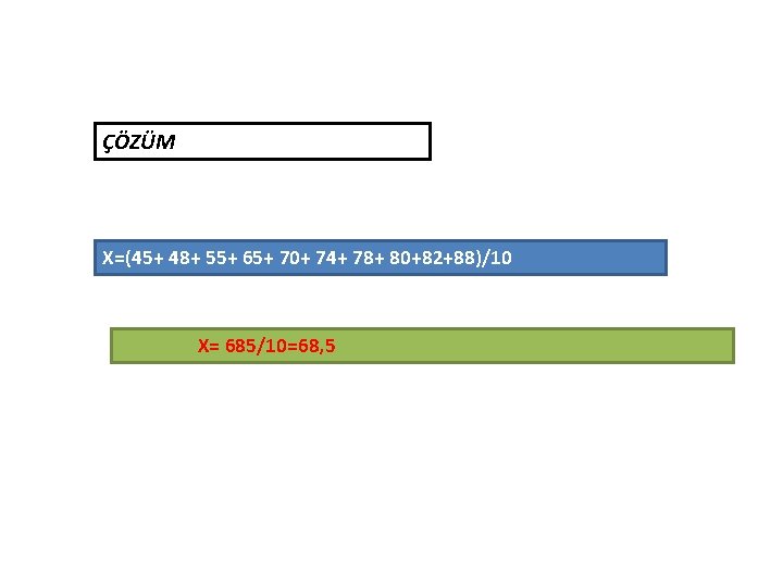 ÇÖZÜM X=(45+ 48+ 55+ 65+ 70+ 74+ 78+ 80+82+88)/10 X= 685/10=68, 5 