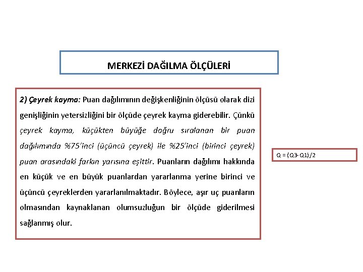 MERKEZİ DAĞILMA ÖLÇÜLERİ 2) Çeyrek kayma: Puan dağılımının değişkenliğinin ölçüsü olarak dizi genişliğinin yetersizliğini