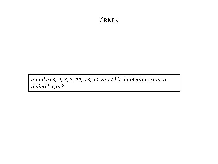 ÖRNEK Puanları 3, 4, 7, 8, 11, 13, 14 ve 17 bir dağılımda ortanca