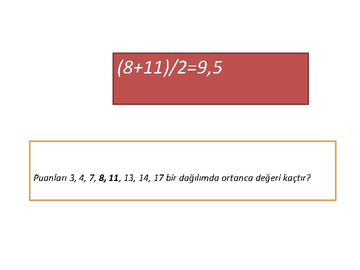 (8+11)/2=9, 5 Puanları 3, 4, 7, 8, 11, 13, 14, 17 bir dağılımda ortanca