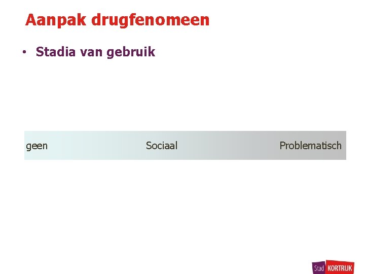 Aanpak drugfenomeen • Stadia van gebruik geen Sociaal Problematisch 