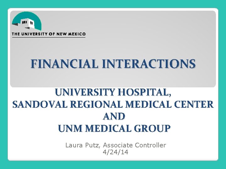 FINANCIAL INTERACTIONS UNIVERSITY HOSPITAL, SANDOVAL REGIONAL MEDICAL CENTER AND UNM MEDICAL GROUP Laura Putz,