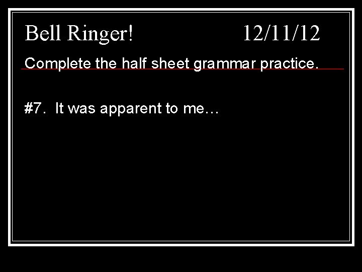 Bell Ringer! 12/11/12 Complete the half sheet grammar practice. #7. It was apparent to