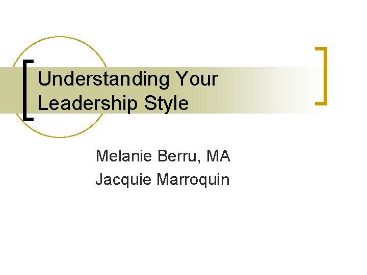 Understanding Your Leadership Style Melanie Berru, MA Jacquie Marroquin 
