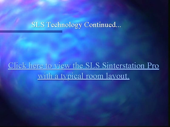 SLS Technology Continued. . . Click here to view the SLS Sinterstation Pro with