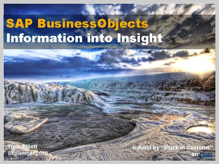 SAP Business. Objects Information into Insight Timo Elliott September 2010 Iceland by “Stuck in