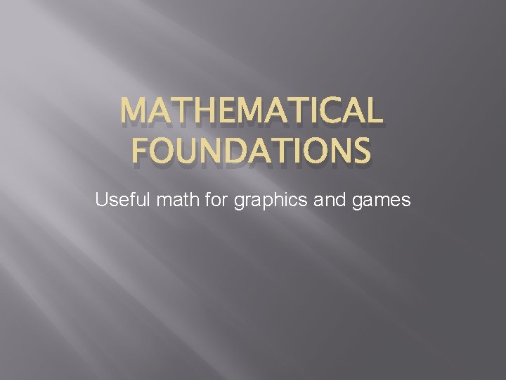 MATHEMATICAL FOUNDATIONS Useful math for graphics and games 