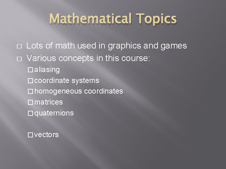 Mathematical Topics � � Lots of math used in graphics and games Various concepts