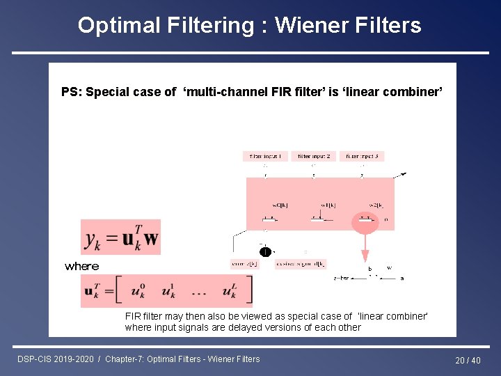 Optimal Filtering : Wiener Filters PS: Special case of ‘multi-channel FIR filter’ is ‘linear