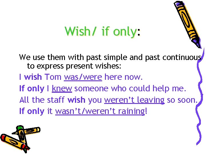 Wish/ if only: We use them with past simple and past continuous to express