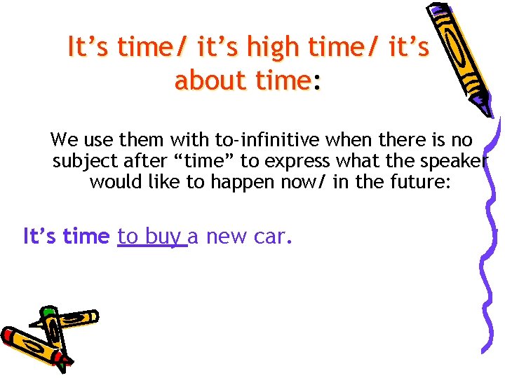 It’s time/ it’s high time/ it’s about time: We use them with to-infinitive when