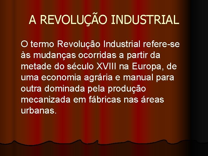 A REVOLUÇÃO INDUSTRIAL O termo Revolução Industrial refere-se às mudanças ocorridas a partir da