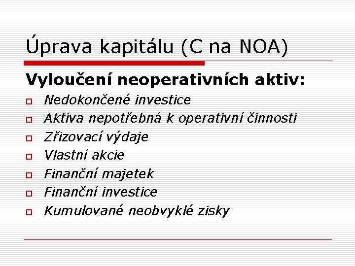 Úprava kapitálu (C na NOA) Vyloučení neoperativních aktiv: o o o o Nedokončené investice