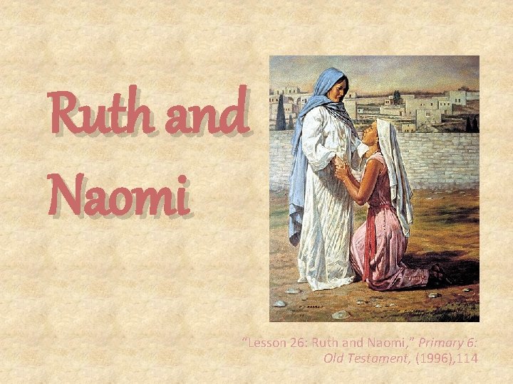 Ruth and Naomi “Lesson 26: Ruth and Naomi, ” Primary 6: Old Testament, (1996),