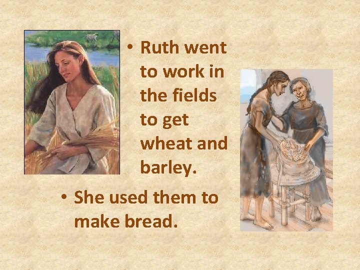  • Ruth went to work in the fields to get wheat and barley.