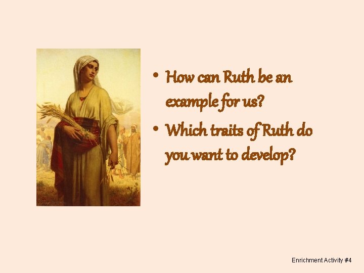  • How can Ruth be an example for us? • Which traits of
