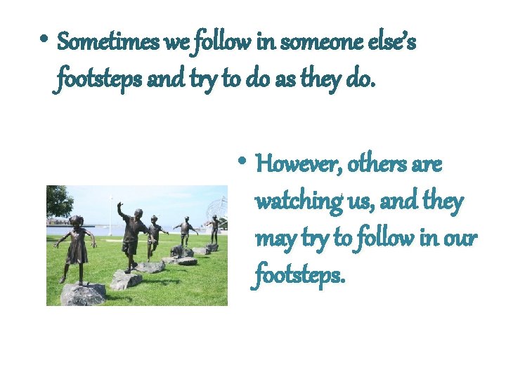  • Sometimes we follow in someone else’s footsteps and try to do as