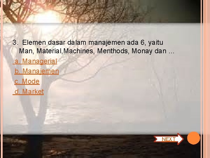3. Elemen dasar dalam manajemen ada 6, yaitu Man, Material, Machines, Menthods, Monay dan