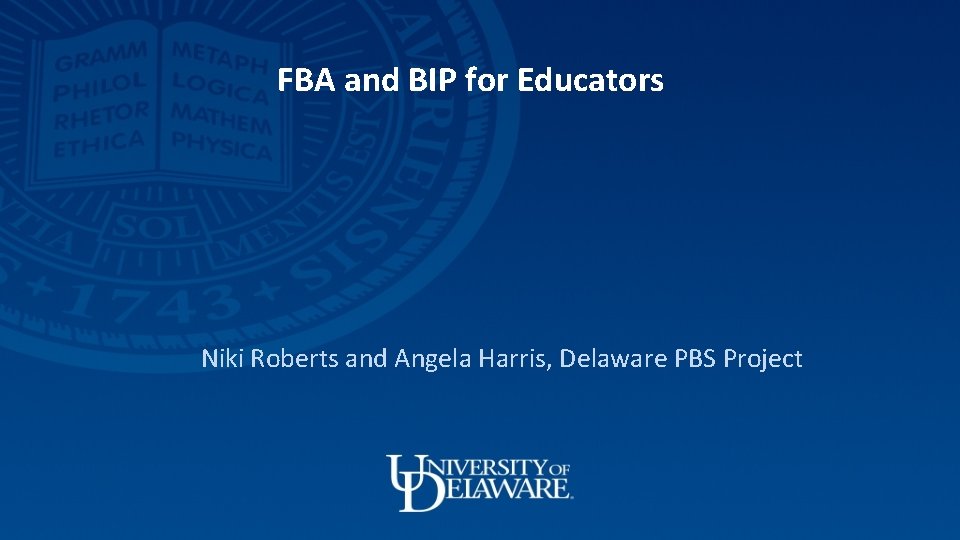 FBA and BIP for Educators Niki Roberts and Angela Harris, Delaware PBS Project 