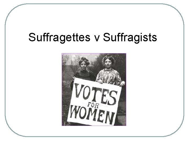 Suffragettes v Suffragists 