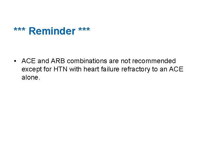 *** Reminder *** • ACE and ARB combinations are not recommended except for HTN