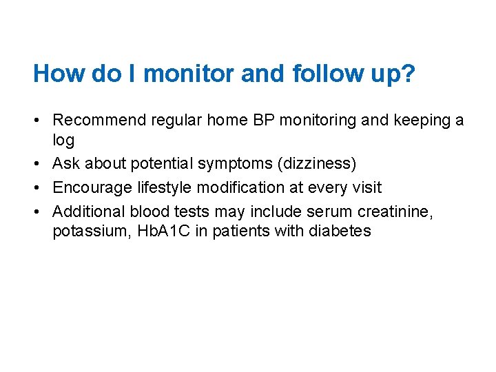 How do I monitor and follow up? • Recommend regular home BP monitoring and