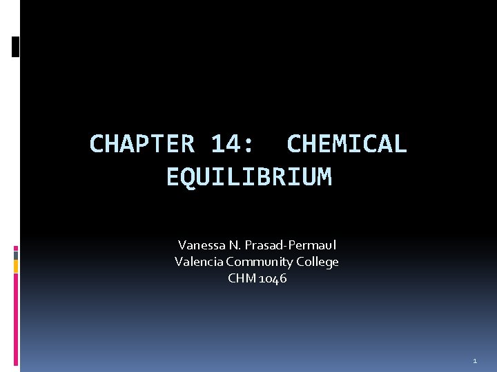 CHAPTER 14: CHEMICAL EQUILIBRIUM Vanessa N. Prasad-Permaul Valencia Community College CHM 1046 1 
