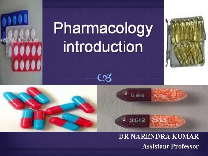 Pharmacology introduction DR NARENDRA KUMAR Assistant Professor 