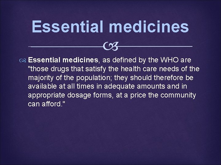 Essential medicines, as defined by the WHO are "those drugs that satisfy the health