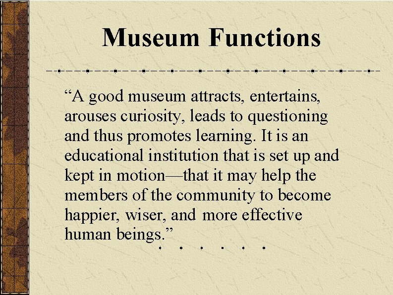 Museum Functions “A good museum attracts, entertains, arouses curiosity, leads to questioning and thus