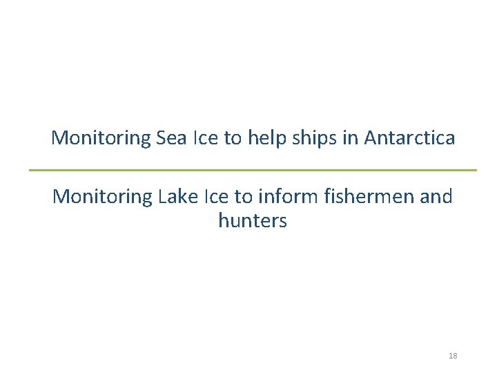 Monitoring Sea Ice to help ships in Antarctica Monitoring Lake Ice to inform fishermen