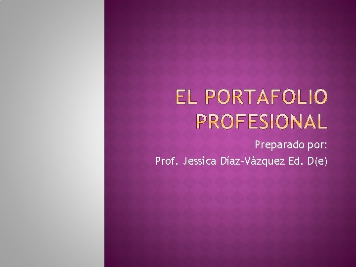 Preparado por: Prof. Jessica Díaz-Vázquez Ed. D(e) Preparado por: Prof. Jessica Díaz-Vázquez Ed. D(e)