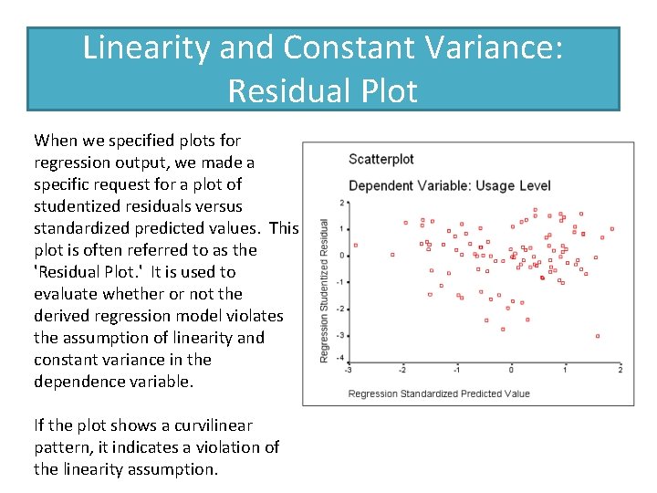 Linearity and Constant Variance: Residual Plot When we specified plots for regression output, we