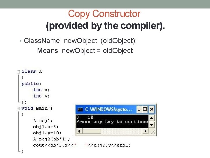 Copy Constructor (provided by the compiler). • Class. Name new. Object (old. Object); Means