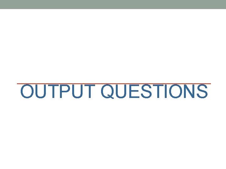 OUTPUT QUESTIONS 