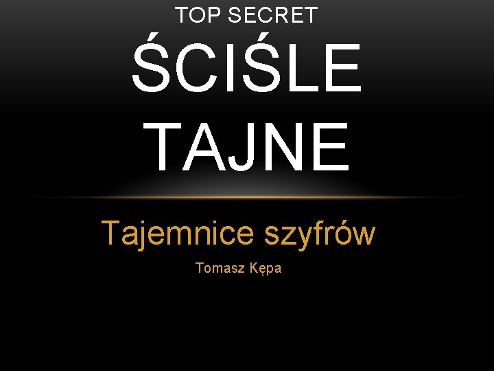TOP SECRET ŚCIŚLE TAJNE Tajemnice szyfrów Tomasz Kępa 