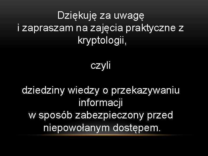 Dziękuję za uwagę i zapraszam na zajęcia praktyczne z kryptologii, czyli dziedziny wiedzy o