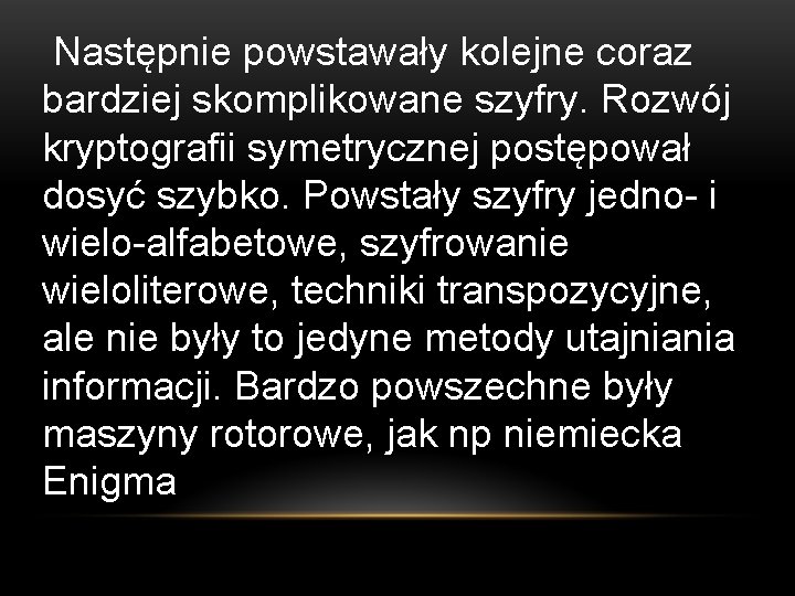 Następnie powstawały kolejne coraz bardziej skomplikowane szyfry. Rozwój kryptografii symetrycznej postępował dosyć szybko. Powstały