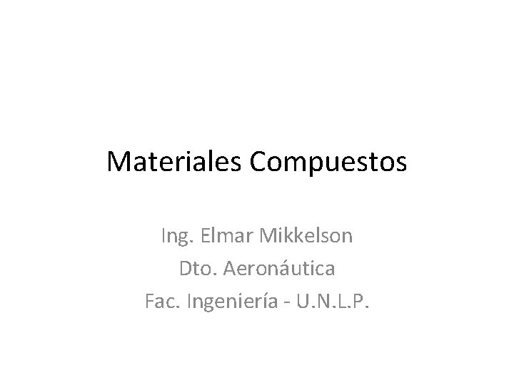 Materiales Compuestos Ing. Elmar Mikkelson Dto. Aeronáutica Fac. Ingeniería - U. N. L. P.