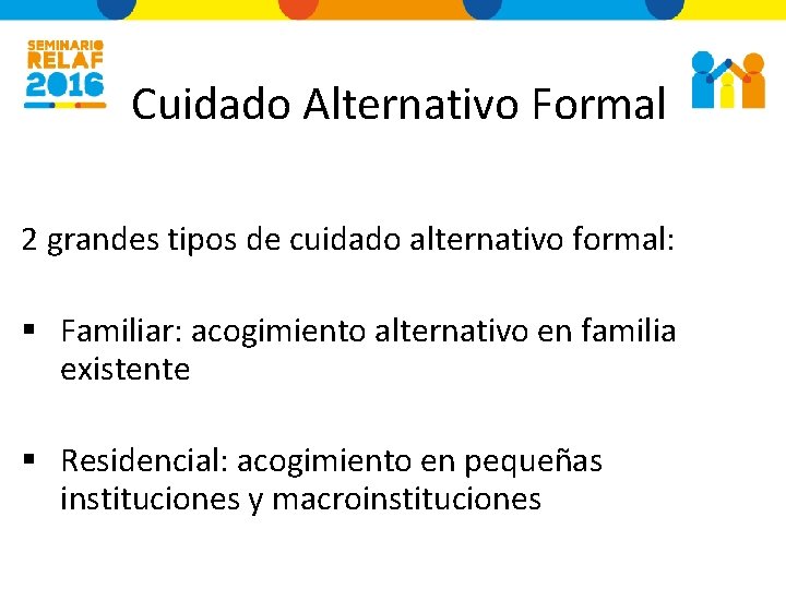 Cuidado Alternativo Formal 2 grandes tipos de cuidado alternativo formal: § Familiar: acogimiento alternativo