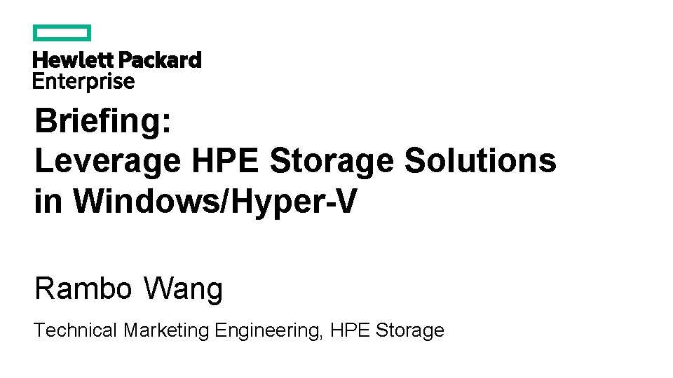 Briefing: Leverage HPE Storage Solutions in Windows/Hyper-V Rambo Wang Technical Marketing Engineering, HPE Storage