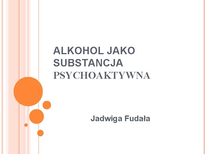 ALKOHOL JAKO SUBSTANCJA PSYCHOAKTYWNA Jadwiga Fudała 