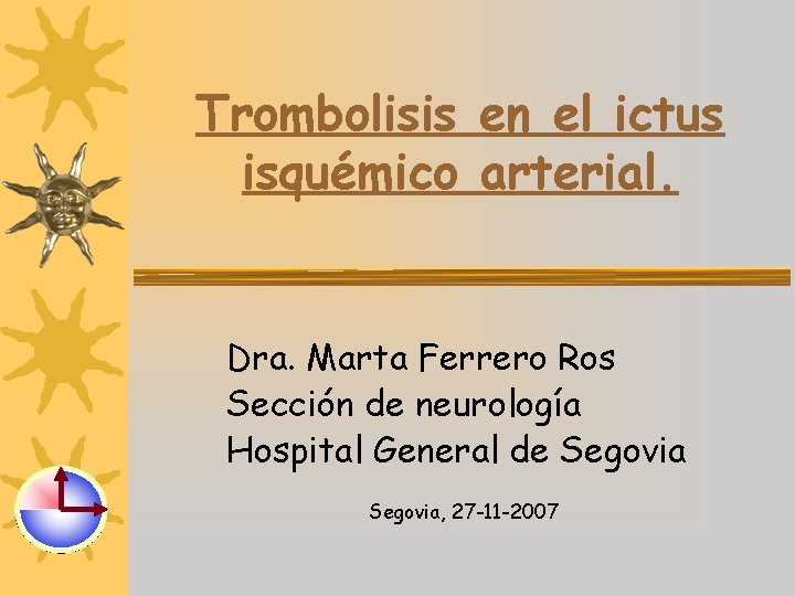 Trombolisis en el ictus isquémico arterial. Dra. Marta Ferrero Ros Sección de neurología Hospital