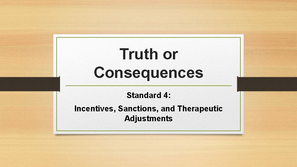 Truth or Consequences Standard 4: Incentives, Sanctions, and Therapeutic Adjustments 