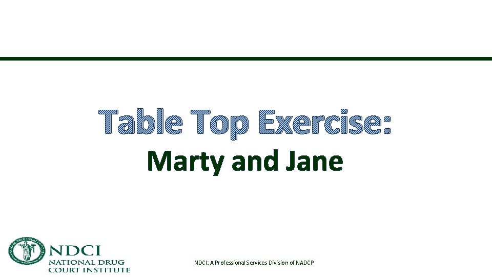 Table Top Exercise: Marty and Jane NDCI: A Professional Services Division of NADCP 